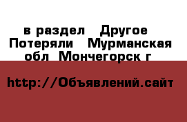  в раздел : Другое » Потеряли . Мурманская обл.,Мончегорск г.